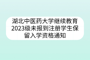 湖北中医药大学继续教育2023级未报到注册学生保留入学资格通知