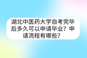 湖北中医药大学自考完毕后多久可以申请毕业?申请流程有哪些?