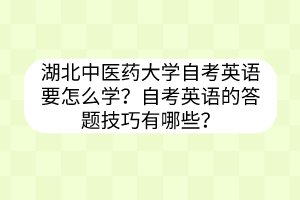 湖北中医药大学自考英语要怎么学?自考英语的答题技巧有哪些?