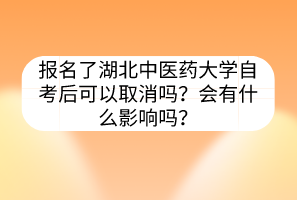 报名了湖北中医药大学自考后可以取消吗?会有什么影响吗?