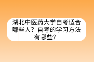 湖北中医药大学自考适合哪些人?自考的学习方法有哪些?