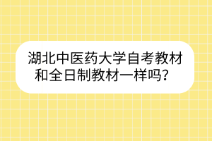 湖北中医药大学自考教材和全日制教材一样吗?
