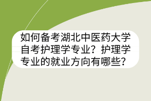 如何备考湖北中医药大学自考护理学专业?护理学专业的就业方向有哪些?