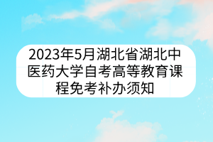 2023年5月湖北省湖北中医药大学自考高等教育课程免考补办须知