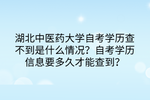 湖北中医药大学自考学历查不到是什么情况?自考学历信息要多久才能查到?