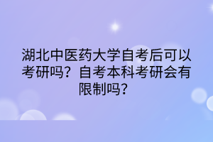湖北中医药大学自考后可以考研吗?自考本科考研会有限制吗?