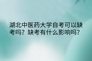 湖北中医药大学自考可以缺考吗?缺考有什么影响吗?