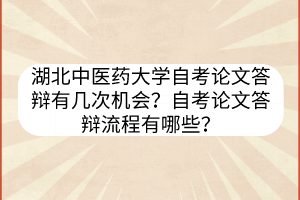 湖北中医药大学自考论文答辩有几次机会?自考论文答辩流程有哪些?