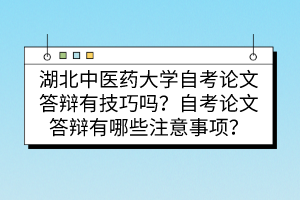 湖北中医药大学自考论文答辩有技巧吗?自考论文答辩有哪些注意事项?