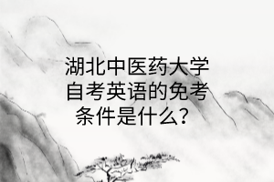 湖北中医药大学自考英语的免考条件是什么?