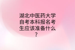 湖北中医药大学自考本科报名考生应该准备什么?