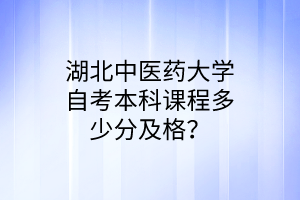 湖北中医药大学自考本科课程多少分及格?