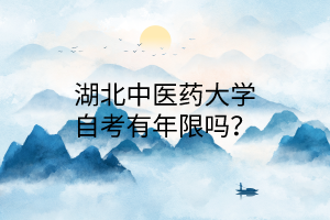 湖北中医药大学自考有年限吗?
