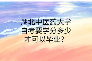 湖北中医药大学自考要学分多少才可以毕业?