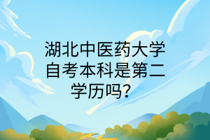 湖北中医药大学自考本科是第二学历吗?