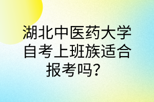 湖北中医药大学自考上班族适合报考吗?