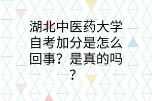 湖北中医药大学自考加分是怎么回事?是真的吗?