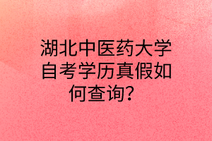 湖北中医药大学自考学历真假如何查询?