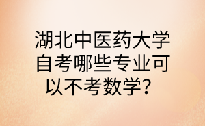 湖北中医药大学自考哪些专业可以不考数学?