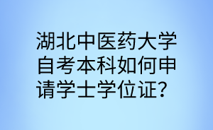 湖北中医药大学自考本科如何申请学士学位证?