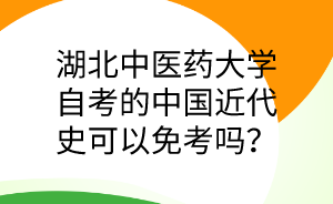 湖北中医药大学自考的中国近代史可以免考吗?
