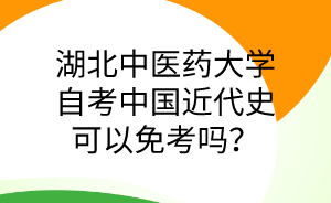 湖北中医药大学自考的中国近代史可以免考吗?