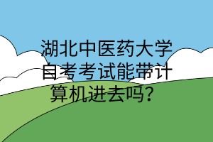 湖北中医药大学自考考试能带计算机进去吗?