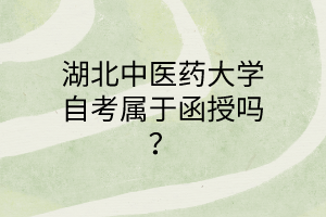 湖北中医药大学自考属于函授吗?