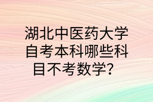 湖北中医药大学自考本科哪些科目不考数学?