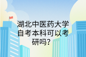 湖北中医药大学自考本科可以考研吗?