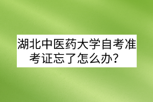 湖北中医药大学自考准考证忘了怎么办?