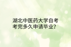湖北中医药大学自考考完多久申请毕业?