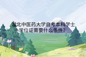 湖北中医药大学自考本科学士学位证需要什么条件?